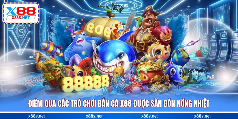 diem-qua-cac-tro-choi-ban-ca-x88-duoc-san-don-nong-nhiet