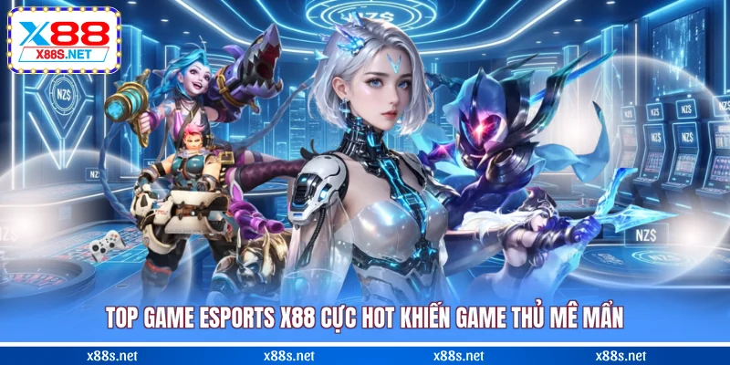 top-game-esports-x88-cuc-hot-khien-game-thu-me-man